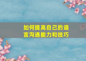 如何提高自己的语言沟通能力和技巧