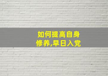 如何提高自身修养,早日入党