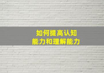 如何提高认知能力和理解能力