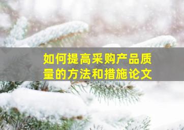 如何提高采购产品质量的方法和措施论文