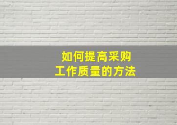 如何提高采购工作质量的方法