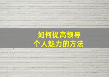 如何提高领导个人魅力的方法