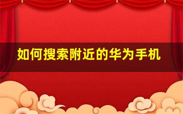 如何搜索附近的华为手机