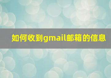 如何收到gmail邮箱的信息