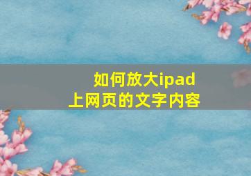 如何放大ipad上网页的文字内容