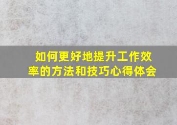 如何更好地提升工作效率的方法和技巧心得体会