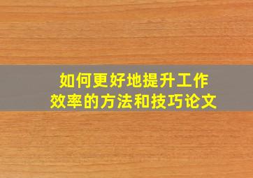 如何更好地提升工作效率的方法和技巧论文