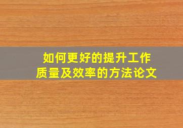 如何更好的提升工作质量及效率的方法论文