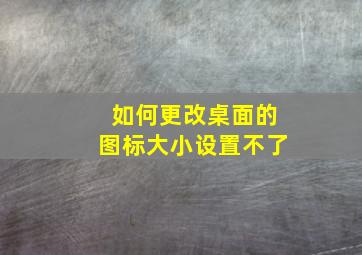 如何更改桌面的图标大小设置不了