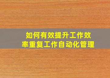 如何有效提升工作效率重复工作自动化管理