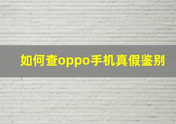 如何查oppo手机真假鉴别