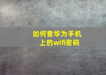 如何查华为手机上的wifi密码