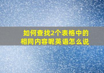 如何查找2个表格中的相同内容呢英语怎么说