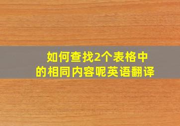 如何查找2个表格中的相同内容呢英语翻译