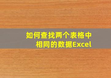 如何查找两个表格中相同的数据Excel