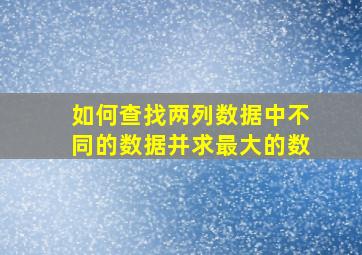 如何查找两列数据中不同的数据并求最大的数