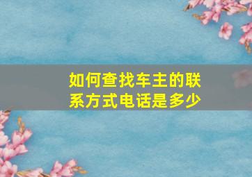 如何查找车主的联系方式电话是多少