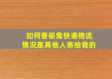 如何查极兔快递物流情况是其他人寄给我的