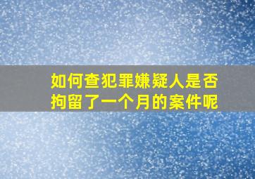 如何查犯罪嫌疑人是否拘留了一个月的案件呢