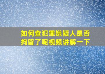 如何查犯罪嫌疑人是否拘留了呢视频讲解一下