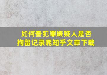 如何查犯罪嫌疑人是否拘留记录呢知乎文章下载