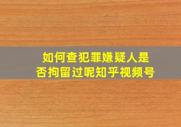 如何查犯罪嫌疑人是否拘留过呢知乎视频号