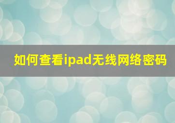 如何查看ipad无线网络密码