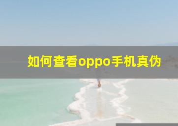 如何查看oppo手机真伪