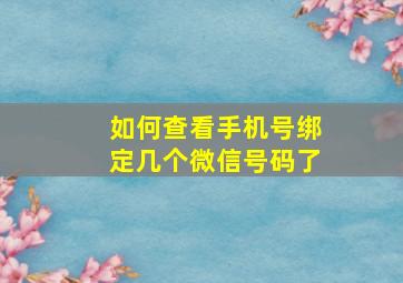 如何查看手机号绑定几个微信号码了