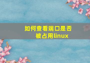 如何查看端口是否被占用linux