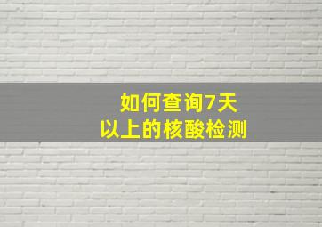 如何查询7天以上的核酸检测