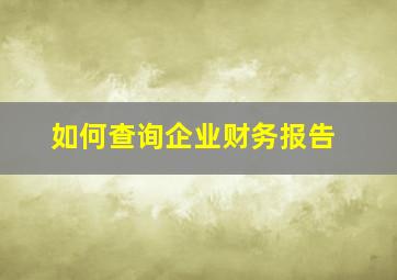 如何查询企业财务报告