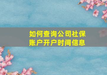 如何查询公司社保账户开户时间信息