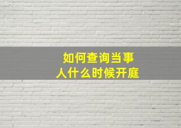 如何查询当事人什么时候开庭