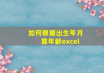 如何根据出生年月算年龄excel