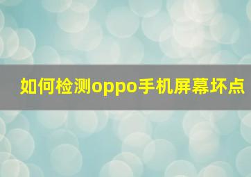 如何检测oppo手机屏幕坏点