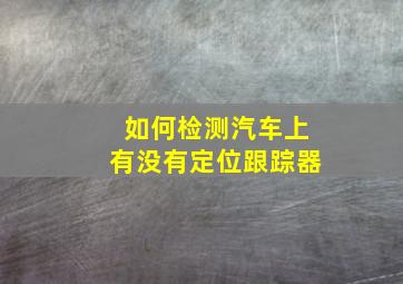 如何检测汽车上有没有定位跟踪器