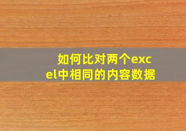 如何比对两个excel中相同的内容数据