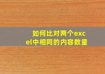 如何比对两个excel中相同的内容数量