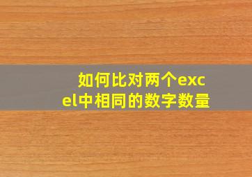 如何比对两个excel中相同的数字数量