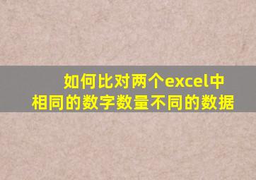 如何比对两个excel中相同的数字数量不同的数据