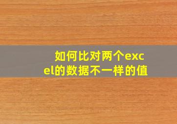 如何比对两个excel的数据不一样的值