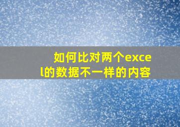 如何比对两个excel的数据不一样的内容