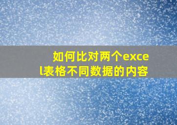 如何比对两个excel表格不同数据的内容