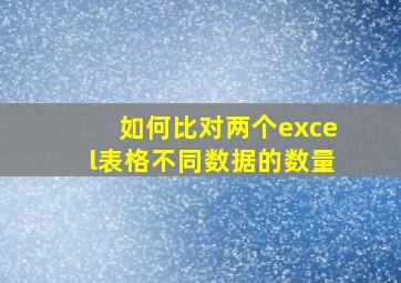 如何比对两个excel表格不同数据的数量