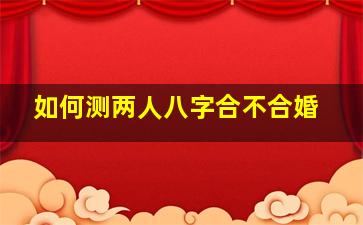 如何测两人八字合不合婚