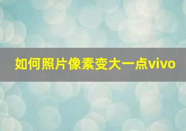 如何照片像素变大一点vivo