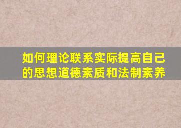 如何理论联系实际提高自己的思想道德素质和法制素养