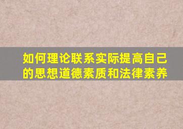 如何理论联系实际提高自己的思想道德素质和法律素养