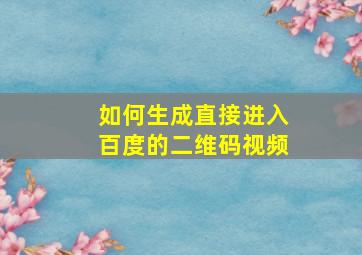 如何生成直接进入百度的二维码视频